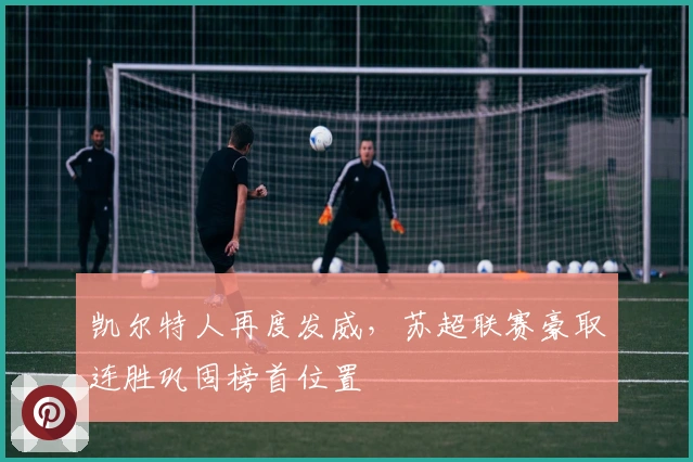 凯尔特人再度发威，苏超联赛豪取连胜巩固榜首位置