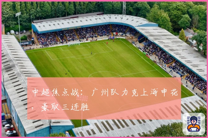 中超焦点战：广州队力克上海申花，豪取三连胜