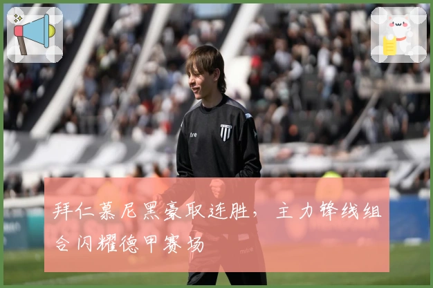 拜仁慕尼黑豪取连胜,主力锋线组合闪耀德甲赛场