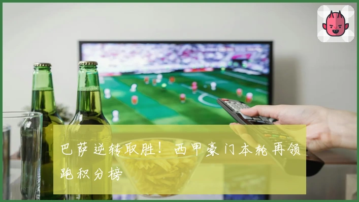 巴萨逆转取胜！西甲豪门本轮再领跑积分榜