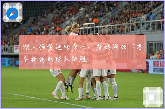 湖人强势逆转勇士，詹姆斯砍下赛季新高助球队取胜