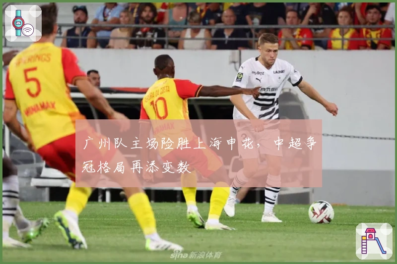 广州队主场险胜上海申花，中超争冠格局再添变数