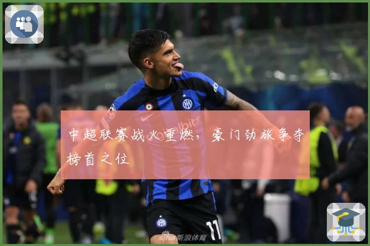中超联赛战火重燃，豪门劲旅争夺榜首之位