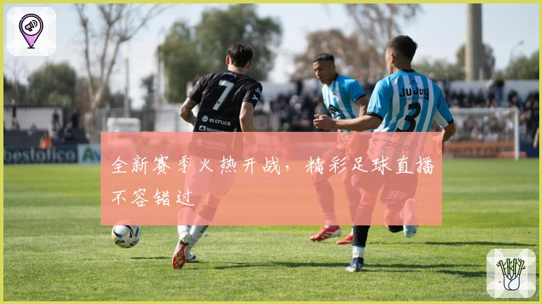 全新赛季火热开战，精彩足球直播不容错过