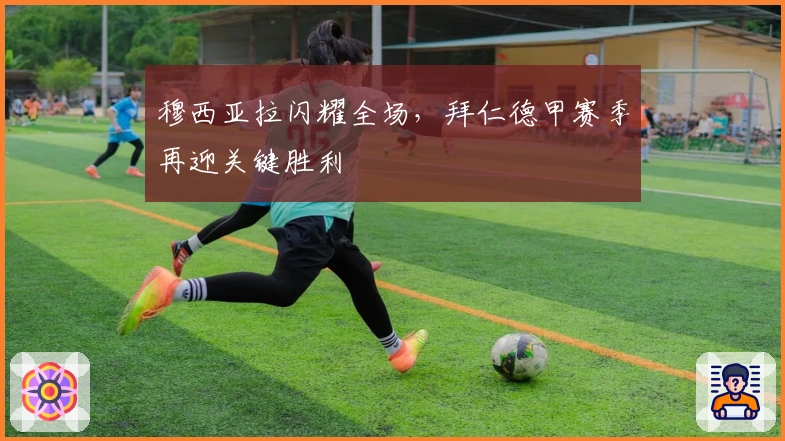 穆西亚拉闪耀全场,拜仁德甲赛季再迎关键胜利