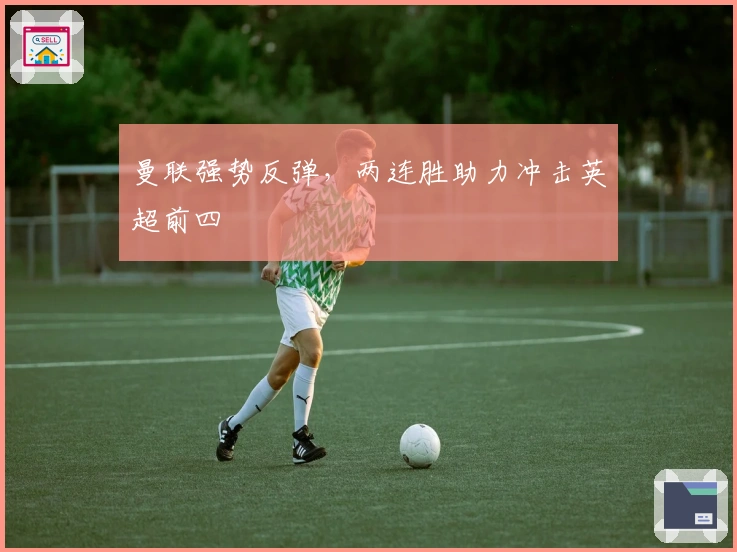 曼联强势反弹，两连胜助力冲击英超前四