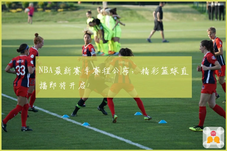 NBA最新赛季赛程公布，精彩篮球直播即将开启