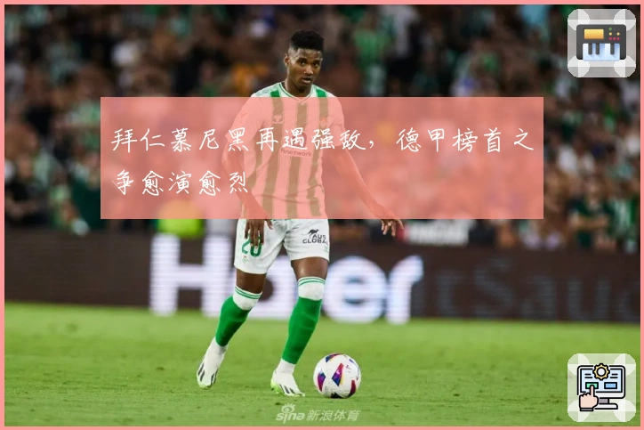 拜仁慕尼黑再遇强敌，德甲榜首之争愈演愈烈