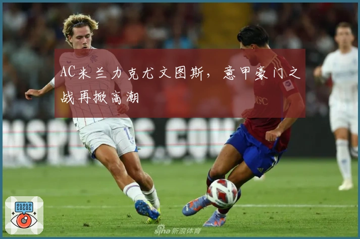 AC米兰力克尤文图斯，意甲豪门之战再掀高潮