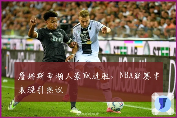 詹姆斯率湖人豪取连胜，NBA新赛季表现引热议