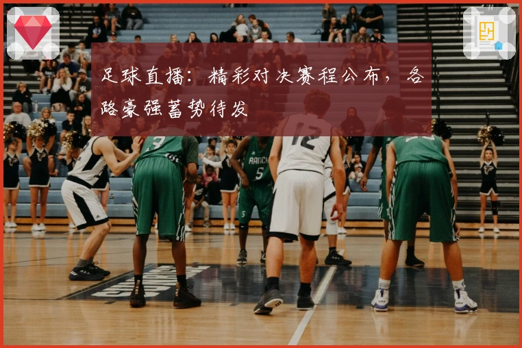 足球直播：精彩对决赛程公布，各路豪强蓄势待发