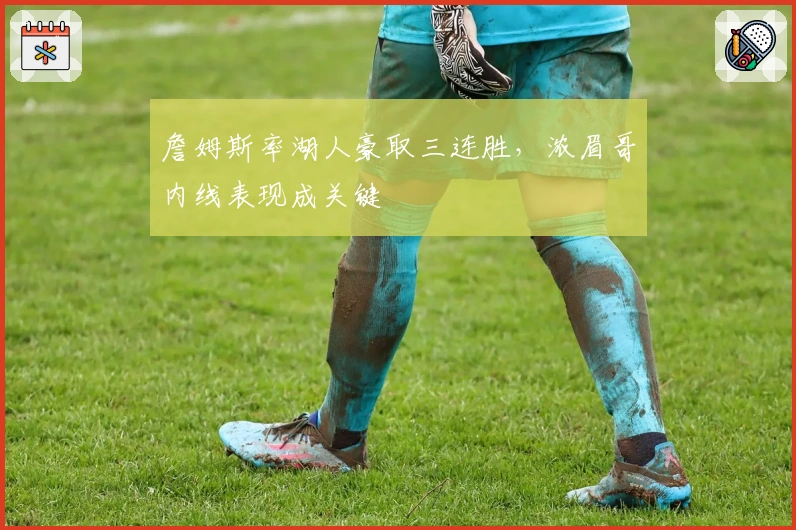 詹姆斯率湖人豪取三连胜，浓眉哥内线表现成关键